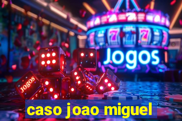 caso joao miguel